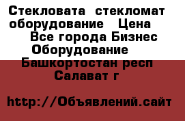 Стекловата /стекломат/ оборудование › Цена ­ 100 - Все города Бизнес » Оборудование   . Башкортостан респ.,Салават г.